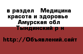  в раздел : Медицина, красота и здоровье . Амурская обл.,Тындинский р-н